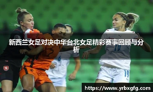 新西兰女足对决中华台北女足精彩赛事回顾与分析