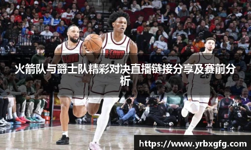 火箭队与爵士队精彩对决直播链接分享及赛前分析