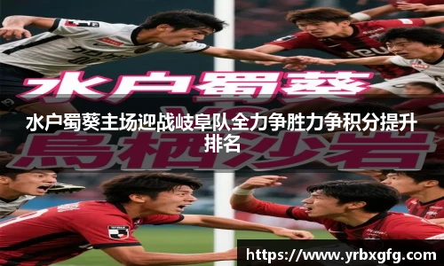 水户蜀葵主场迎战岐阜队全力争胜力争积分提升排名