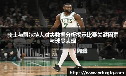 骑士与凯尔特人对决数据分析揭示比赛关键因素与球员表现