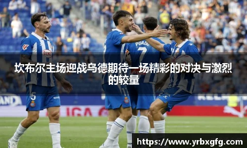 坎布尔主场迎战乌德期待一场精彩的对决与激烈的较量