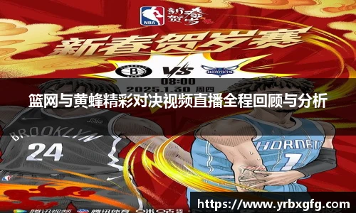 篮网与黄蜂精彩对决视频直播全程回顾与分析
