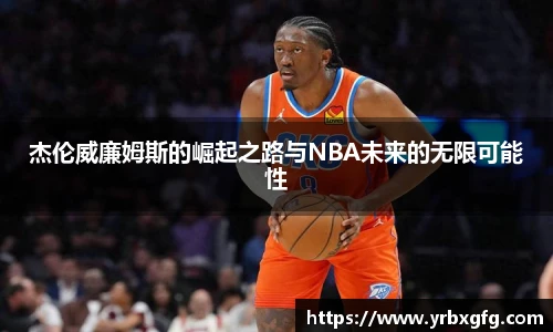 杰伦威廉姆斯的崛起之路与NBA未来的无限可能性